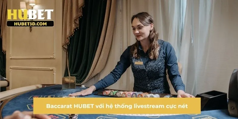 Baccarat HUBET với hệ thống livestream cực nét
