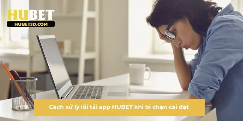 Cách xử lý lỗi tải app HUBET khi bị chặn cài đặt