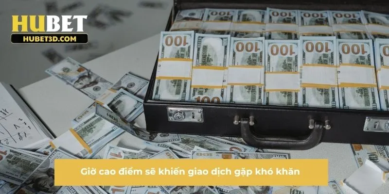 Giờ cao điểm sẽ khiến giao dịch gặp khó khăn