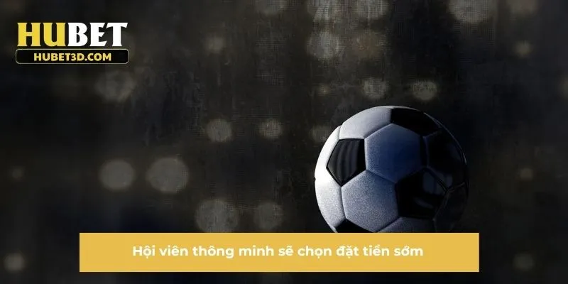 Hội viên thông minh sẽ chọn đặt tiền sớm
