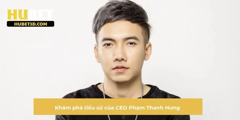 Khám phá tiểu sử của CEO Phạm Thanh Hưng