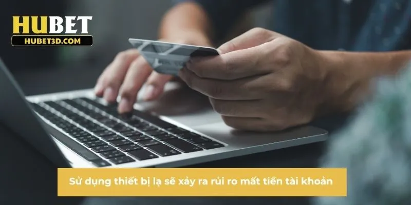 Sử dụng thiết bị lạ sẽ xảy ra rủi ro mất tiền tài khoản