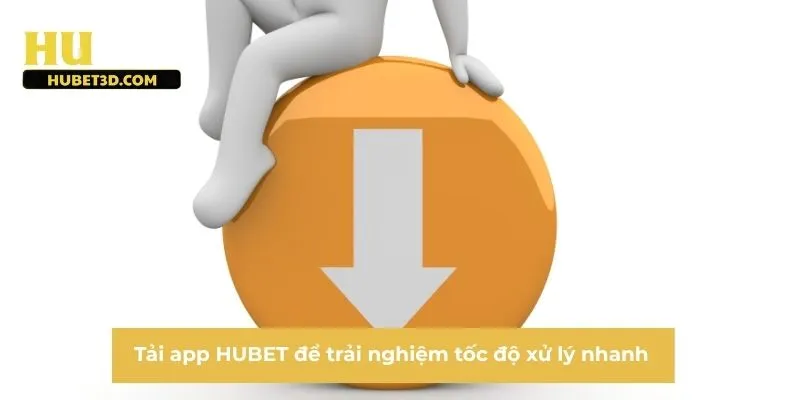 Tải app HUBET để trải nghiệm tốc độ xử lý nhanh